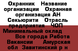 Охранник › Название организации ­ Охранная организация АН-Секьюрити › Отрасль предприятия ­ ЧОП › Минимальный оклад ­ 36 000 - Все города Работа » Вакансии   . Амурская обл.,Завитинский р-н